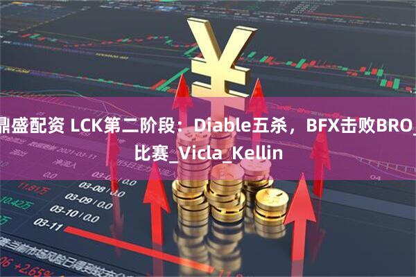 鼎盛配资 LCK第二阶段：Diable五杀，BFX击败BRO_比赛_Vicla_Kellin