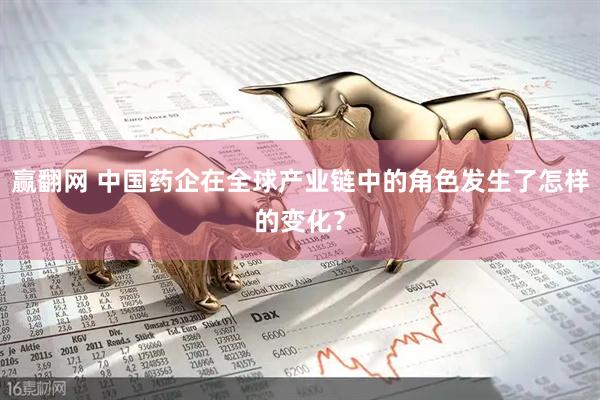 赢翻网 中国药企在全球产业链中的角色发生了怎样的变化？