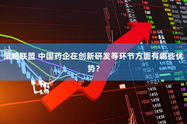 策略联盟 中国药企在创新研发等环节方面有哪些优势？