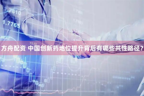 方舟配资 中国创新药地位提升背后有哪些共性路径？