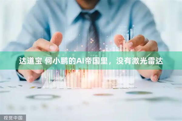 达道宝 何小鹏的AI帝国里，没有激光雷达