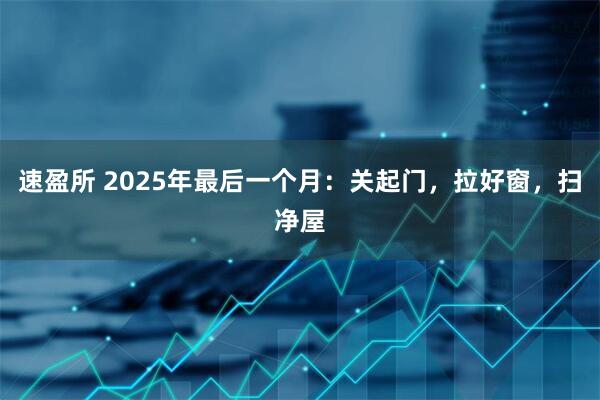 速盈所 2025年最后一个月：关起门，拉好窗，扫净屋