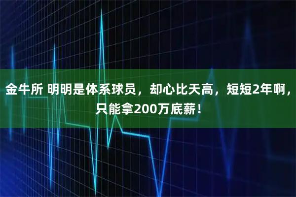 金牛所 明明是体系球员，却心比天高，短短2年啊，只能拿200万底薪！