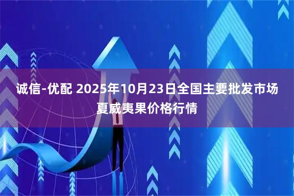 诚信-优配 2025年10月23日全国主要批发市场夏威夷果价格行情