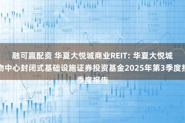 融可赢配资 华夏大悦城商业REIT: 华夏大悦城购物中心封闭式基础设施证券投资基金2025年第3季度报告