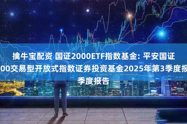 擒牛宝配资 国证2000ETF指数基金: 平安国证2000交易型开放式指数证券投资基金2025年第3季度报告
