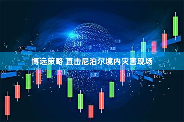 博远策略 直击尼泊尔境内灾害现场