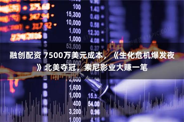 融创配资 7500万美元成本，《生化危机爆发夜》北美夺冠，索尼影业大赚一笔